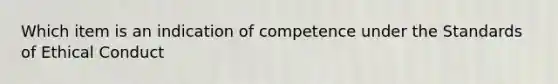 Which item is an indication of competence under the Standards of Ethical Conduct