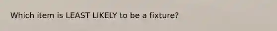 Which item is LEAST LIKELY to be a fixture?