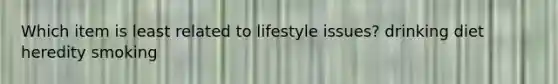 Which item is least related to lifestyle issues? drinking diet heredity smoking