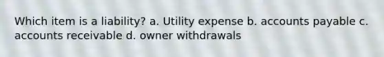 Which item is a liability? a. Utility expense b. accounts payable c. accounts receivable d. owner withdrawals