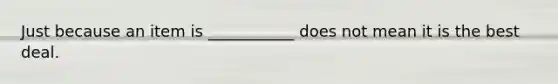 Just because an item is ___________ does not mean it is the best deal.