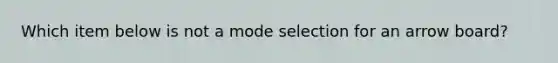 Which item below is not a mode selection for an arrow board?