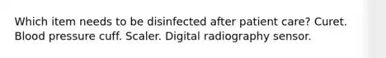 Which item needs to be disinfected after patient care? Curet. Blood pressure cuff. Scaler. Digital radiography sensor.