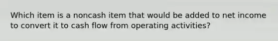 Which item is a noncash item that would be added to net income to convert it to cash flow from operating activities?