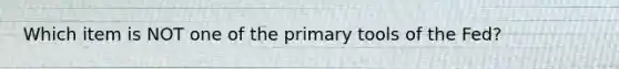 Which item is NOT one of the primary tools of the Fed?