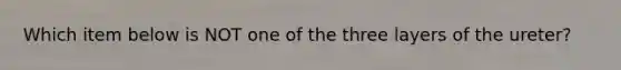 Which item below is NOT one of the three layers of the ureter?