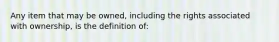 Any item that may be owned, including the rights associated with ownership, is the definition of: