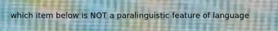 which item below is NOT a paralinguistic feature of language