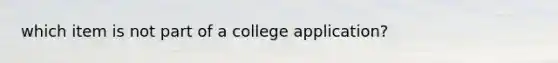 which item is not part of a college application?