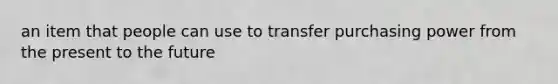 an item that people can use to transfer purchasing power from the present to the future