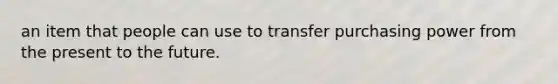 an item that people can use to transfer purchasing power from the present to the future.