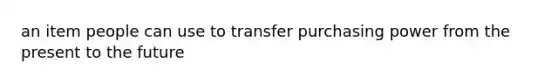 an item people can use to transfer purchasing power from the present to the future