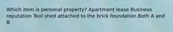 Which item is personal property? Apartment lease Business reputation Tool shed attached to the brick foundation Both A and B