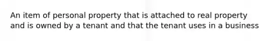 An item of personal property that is attached to real property and is owned by a tenant and that the tenant uses in a business