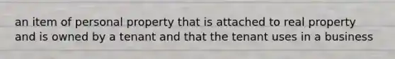 an item of personal property that is attached to real property and is owned by a tenant and that the tenant uses in a business