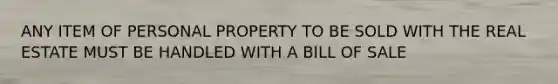 ANY ITEM OF PERSONAL PROPERTY TO BE SOLD WITH THE REAL ESTATE MUST BE HANDLED WITH A BILL OF SALE