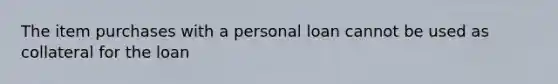 The item purchases with a personal loan cannot be used as collateral for the loan