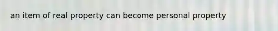 an item of real property can become personal property