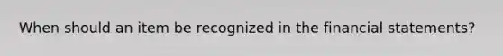 When should an item be recognized in the <a href='https://www.questionai.com/knowledge/kFBJaQCz4b-financial-statements' class='anchor-knowledge'>financial statements</a>?