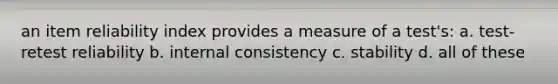 an item reliability index provides a measure of a test's: a. test-retest reliability b. internal consistency c. stability d. all of these