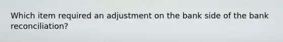 Which item required an adjustment on the bank side of the bank reconciliation?