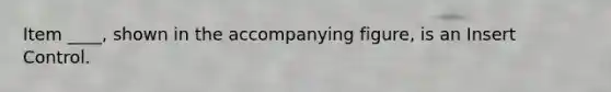 Item ____, shown in the accompanying figure, is an Insert Control.