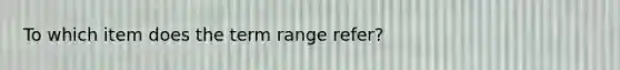 To which item does the term range refer?