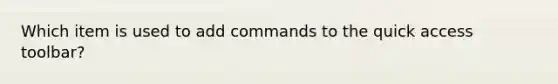 Which item is used to add commands to the quick access toolbar?
