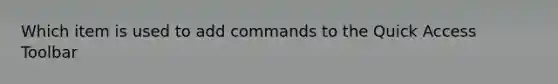 Which item is used to add commands to the Quick Access Toolbar