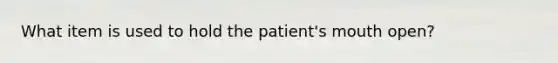 What item is used to hold the patient's mouth open?