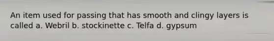 An item used for passing that has smooth and clingy layers is called a. Webril b. stockinette c. Telfa d. gypsum