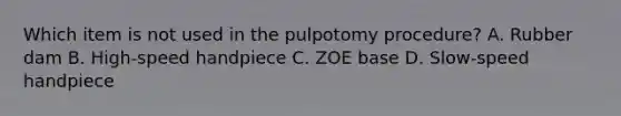 Which item is not used in the pulpotomy procedure? A. Rubber dam B. High-speed handpiece C. ZOE base D. Slow-speed handpiece