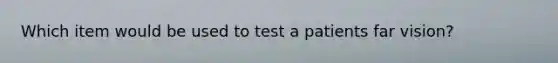 Which item would be used to test a patients far vision?