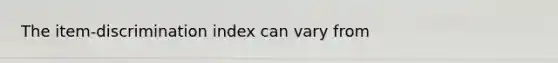 The item-discrimination index can vary from