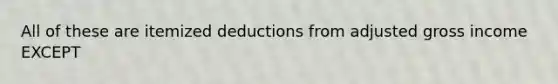 All of these are itemized deductions from adjusted gross income EXCEPT