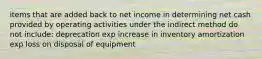 items that are added back to net income in determining net cash provided by operating activities under the indirect method do not include: deprecation exp increase in inventory amortization exp loss on disposal of equipment