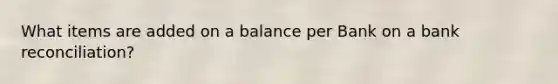 What items are added on a balance per Bank on a bank reconciliation?