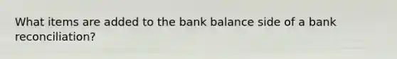 What items are added to the bank balance side of a bank reconciliation?