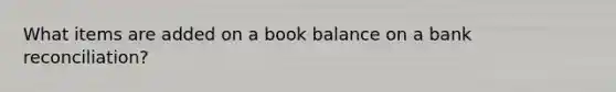 What items are added on a book balance on a bank reconciliation?