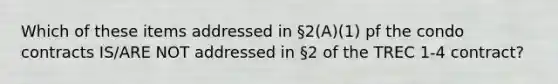 Which of these items addressed in §2(A)(1) pf the condo contracts IS/ARE NOT addressed in §2 of the TREC 1-4 contract?