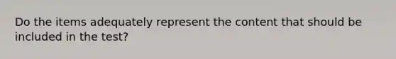 Do the items adequately represent the content that should be included in the test?