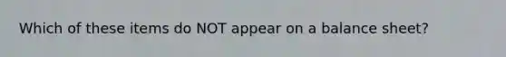 Which of these items do NOT appear on a balance sheet?