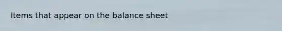 Items that appear on the balance sheet