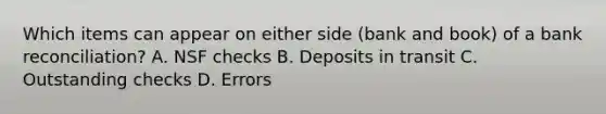 Which items can appear on either side (bank and book) of a bank reconciliation? A. NSF checks B. Deposits in transit C. Outstanding checks D. Errors