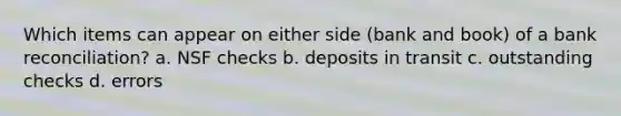 Which items can appear on either side (bank and book) of a bank reconciliation? a. NSF checks b. deposits in transit c. outstanding checks d. errors