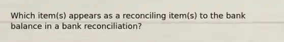 Which item(s) appears as a reconciling item(s) to the bank balance in a bank reconciliation?