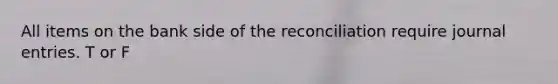 All items on the bank side of the reconciliation require journal entries. T or F