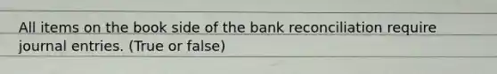 All items on the book side of the <a href='https://www.questionai.com/knowledge/kZ6GRlcQH1-bank-reconciliation' class='anchor-knowledge'>bank reconciliation</a> require <a href='https://www.questionai.com/knowledge/k7UlY65VeM-journal-entries' class='anchor-knowledge'>journal entries</a>. (True or false)