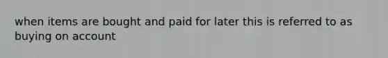 when items are bought and paid for later this is referred to as buying on account