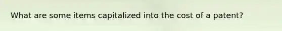 What are some items capitalized into the cost of a patent?